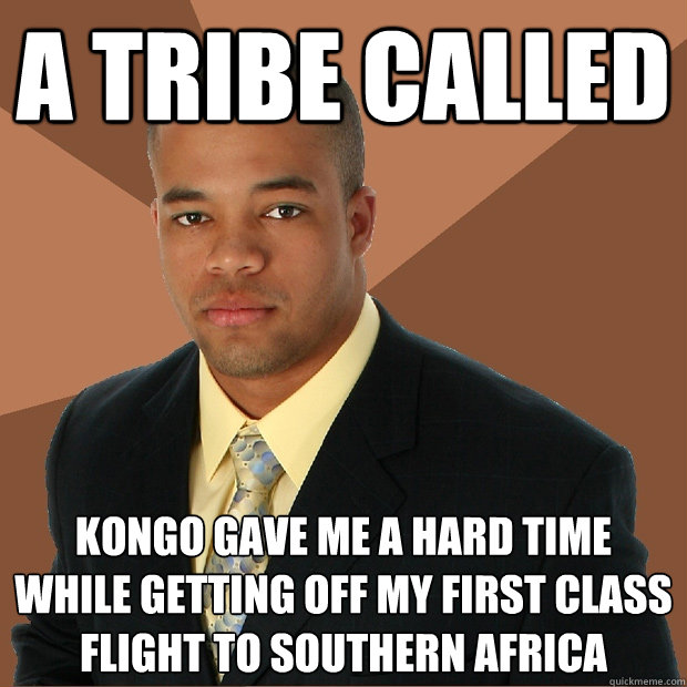 a tribe called kongo gave me a hard time while getting off my first class flight to southern africa  Successful Black Man