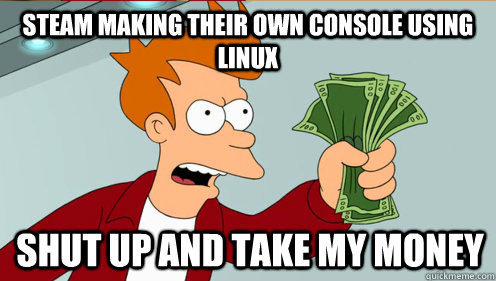 Steam making their own console using Linux Shut up and take my money  Fry shut up and take my money credit card