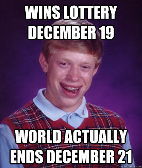 Wins lottery December 19 World actually ends December 21  Bad Luck Brian