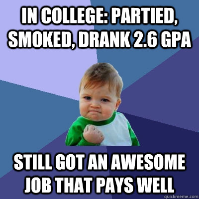 In college: partied, smoked, drank 2.6 GPA still got an awesome job that pays well  Success Kid