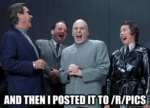  and then I posted it to /r/pics   Dr Evil and minions