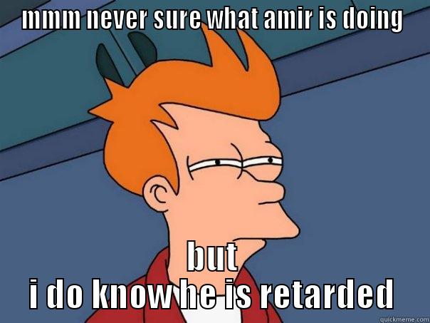 what u doing - MMM NEVER SURE WHAT AMIR IS DOING BUT I DO KNOW HE IS RETARDED Futurama Fry