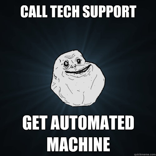 Call tech support get automated machine  Forever Alone