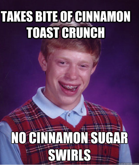 Takes Bite of Cinnamon Toast Crunch No Cinnamon sugar swirls - Takes Bite of Cinnamon Toast Crunch No Cinnamon sugar swirls  Bad Luck Brain