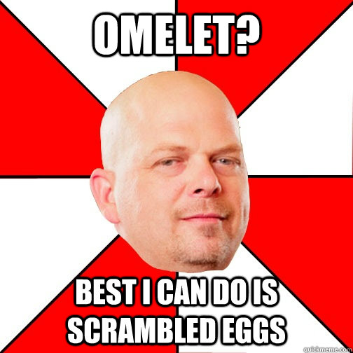 Omelet? best i can do is scrambled eggs  Pawn Star