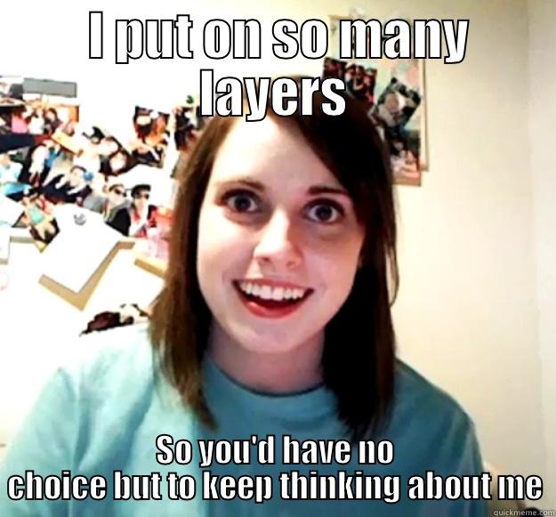  I PUT ON SO MANY LAYERS SO YOU'D HAVE NO CHOICE BUT TO KEEP THINKING ABOUT ME Overly Attached Girlfriend