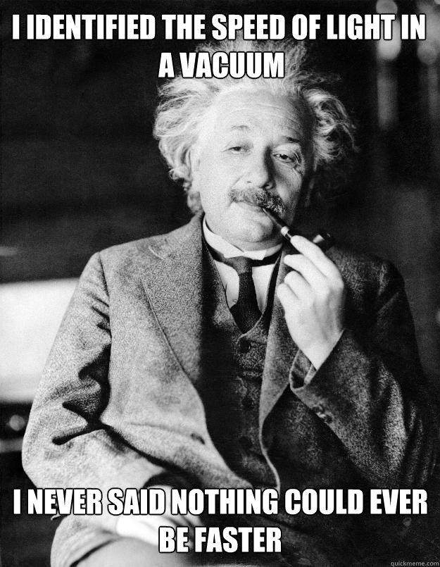 I identified the speed of light in
 a vacuum I never said nothing could ever be faster  Einstein