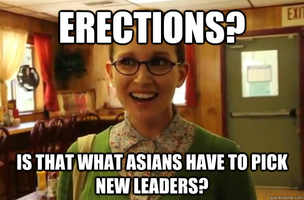 Erections? Is that what asians have to pick new leaders?  