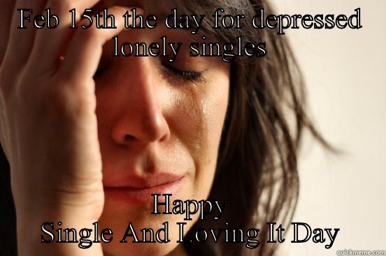 Singles Only - FEB 15TH THE DAY FOR DEPRESSED LONELY SINGLES HAPPY SINGLE AND LOVING IT DAY First World Problems