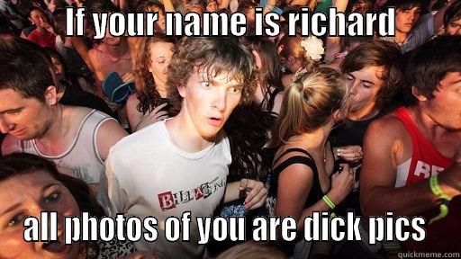           IF YOUR NAME IS RICHARD                      ALL PHOTOS OF YOU ARE DICK PICS  Sudden Clarity Clarence