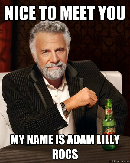 Nice to meet you My Name is Adam Lilly Rocs  The Most Interesting Man In The World