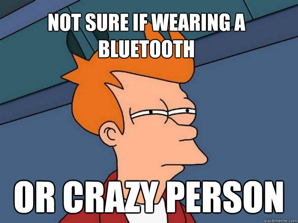 Not sure if wearing a Bluetooth Or crazy person - Not sure if wearing a Bluetooth Or crazy person  Futurama Fry