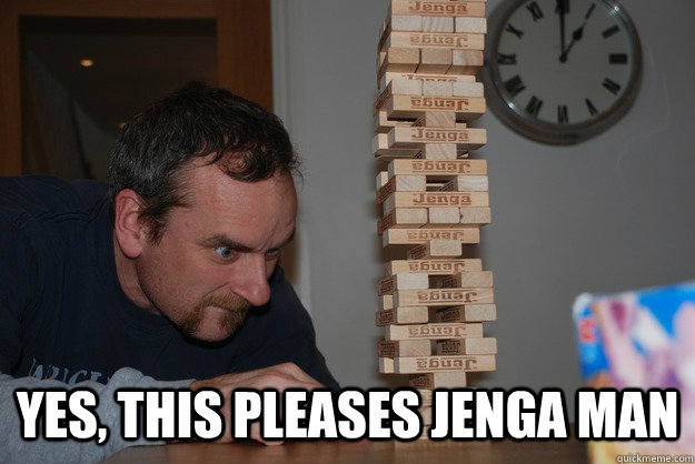  yes, this pleases jenga man  Jenga-Man