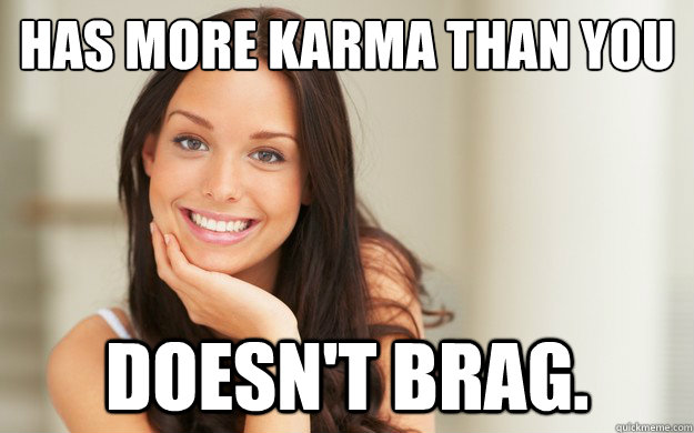 Has more karma than you Doesn't brag.  Good Girl Gina