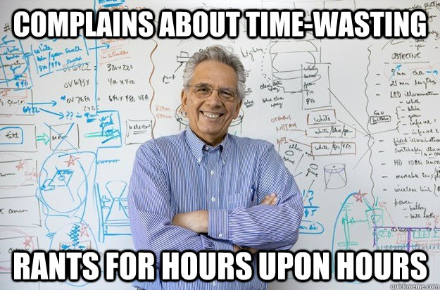 complains about time-wasting rants for hours upon hours  Engineering Professor