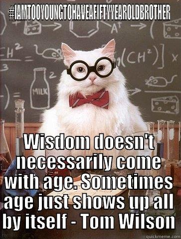 #IAMTOOYOUNGTOHAVEAFIFTYYEAROLDBROTHER WISDOM DOESN'T NECESSARILY COME WITH AGE. SOMETIMES AGE JUST SHOWS UP ALL BY ITSELF - TOM WILSON Chemistry Cat