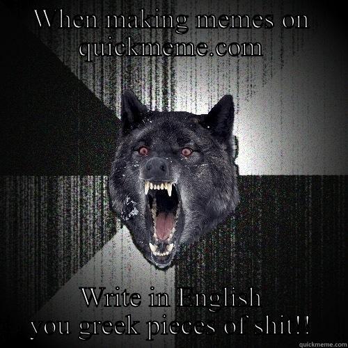 WHEN MAKING MEMES ON QUICKMEME.COM WRITE IN ENGLISH YOU GREEK PIECES OF SHIT!! Insanity Wolf