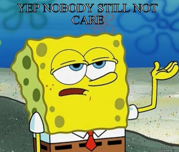 YEP NOBODY STILL NOT CARE  Tough Spongebob