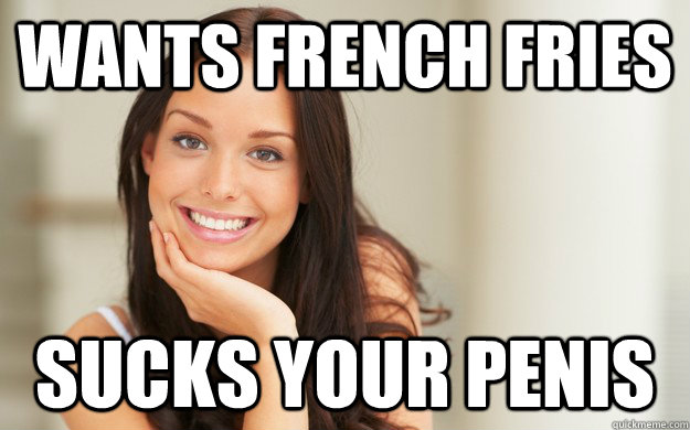 Wants french fries sucks your penis  Good Girl Gina