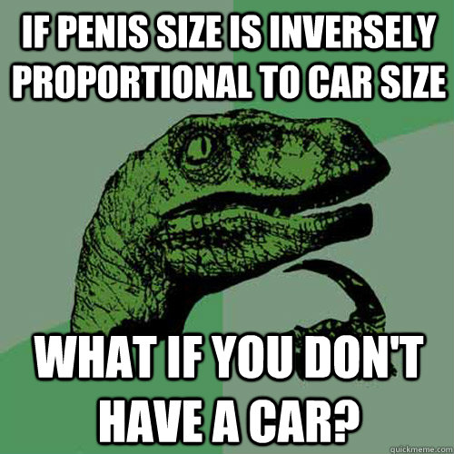 If penis size is inversely proportional to car size What if you don't have a car? - If penis size is inversely proportional to car size What if you don't have a car?  Philosoraptor