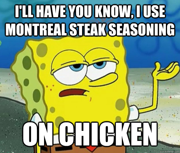 I'll have you know, I use Montreal Steak seasoning On chicken  Tough Spongebob