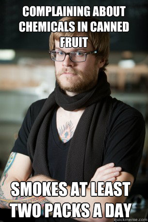 Complaining about chemicals in canned fruit smokes at least two packs a day  Hipster Barista