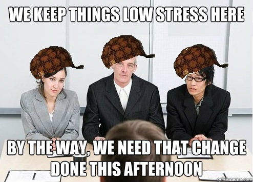 WE KEEP THINGS LOW STRESS HERE BY THE WAY, WE NEED THAT CHANGE DONE THIS AFTERNOON  Scumbag Employer