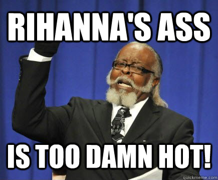 Rihanna's ass is too damn hot!  Too Damn High