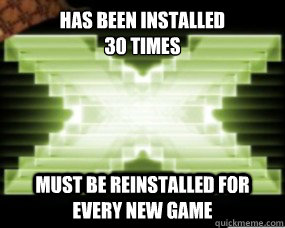 Has been installed
30 times Must be reinstalled for every new game  