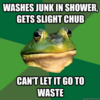 Washes junk in shower, gets slight chub can't let it go to waste  Foul Bachelor Frog