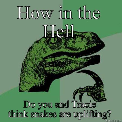 All my Nopes! - HOW IN THE HELL DO YOU AND TRACIE THINK SNAKES ARE UPLIFTING? Philosoraptor