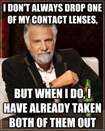 I don't always drop one of my contact lenses, But when i do, I have already taken both of them out Caption 3 goes here  The Most Interesting Man In The World