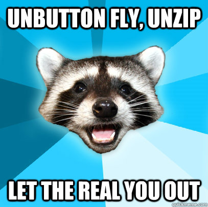 Unbutton fly, unzip let the real you out - Unbutton fly, unzip let the real you out  Lame Pun Coon