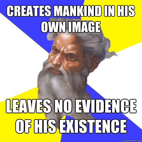 creates mankind in his own image leaves no evidence of his existence  Advice God