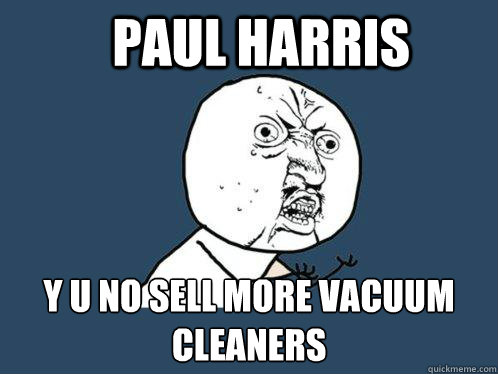 paul harris y u no sell more vacuum cleaners  Y U No