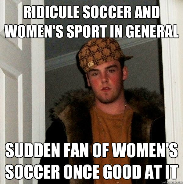 Ridicule soccer and women's sport in general Sudden fan of Women's soccer once good at it  Scumbag Steve