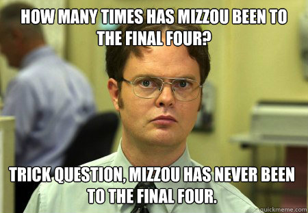 How many times has Mizzou been to the Final Four? Trick Question, mizzou has never been to the Final Four. - How many times has Mizzou been to the Final Four? Trick Question, mizzou has never been to the Final Four.  Dwight