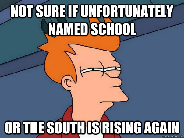 Not sure if unfortunately named school or the south is rising again  Futurama Fry