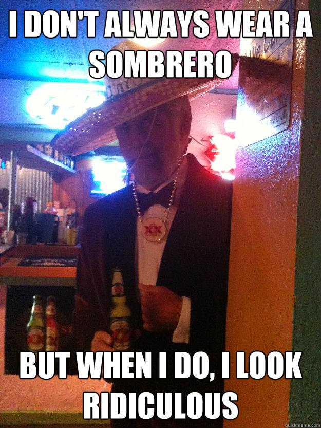 I don't always wear a sombrero But when i do, i look ridiculous - I don't always wear a sombrero But when i do, i look ridiculous  Misc