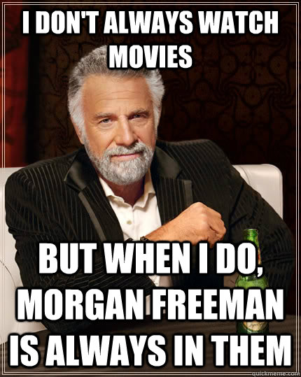 I don't always watch movies but when I do, Morgan Freeman is always in them  The Most Interesting Man In The World