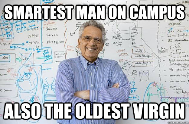 smartest man on campus also the oldest virgin  Engineering Professor