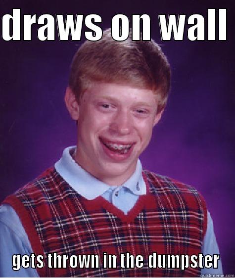 DRAWS ON WALL  GETS THROWN IN THE DUMPSTER Bad Luck Brian