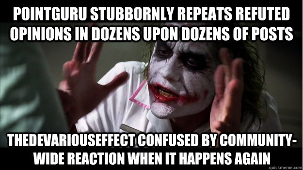 PointGuru stubbornly repeats refuted opinions in dozens upon dozens of posts thedevariouseffect confused by community-wide reaction when it happens again - PointGuru stubbornly repeats refuted opinions in dozens upon dozens of posts thedevariouseffect confused by community-wide reaction when it happens again  Joker Mind Loss