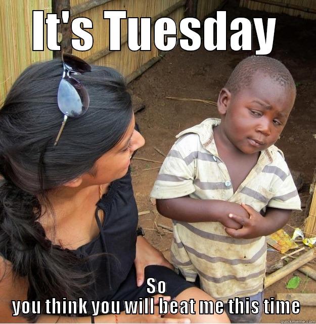 IT'S TUESDAY SO YOU THINK YOU WILL BEAT ME THIS TIME Skeptical Third World Kid