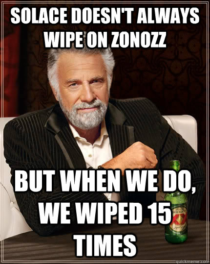 Solace doesn't always wipe on Zonozz but when we do, we wiped 15 times - Solace doesn't always wipe on Zonozz but when we do, we wiped 15 times  The Most Interesting Man In The World