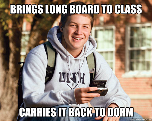 brings long board to class Carries it back to dorm  College Freshman