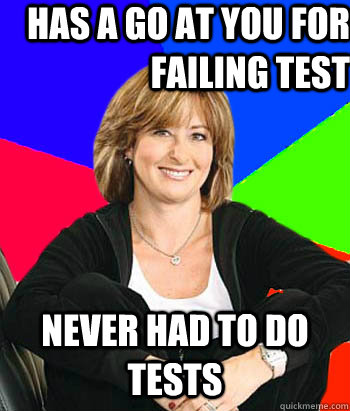 has a go at you for failing test never had to do tests - has a go at you for failing test never had to do tests  Sheltering Suburban Mom