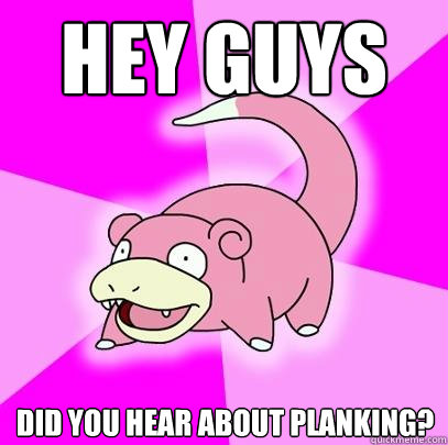 Hey guys did you hear about planking?  Slowpoke