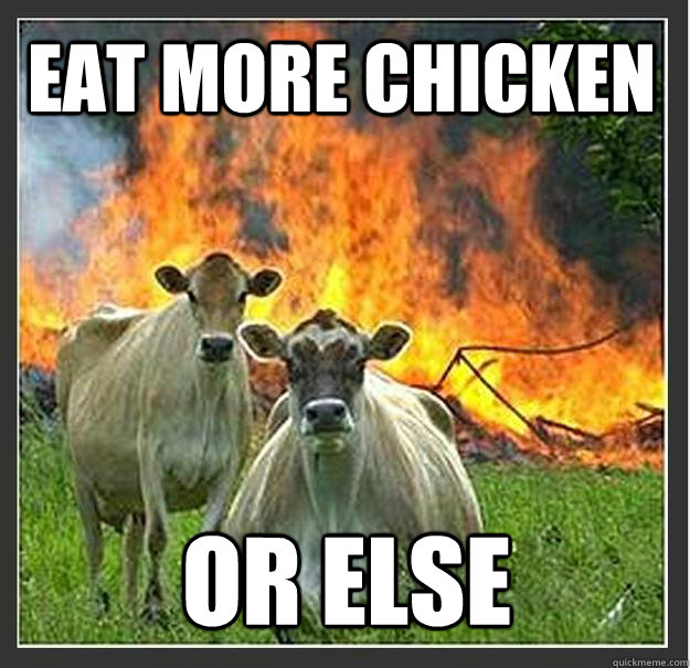 Eat more chicken  or else    Evil cows