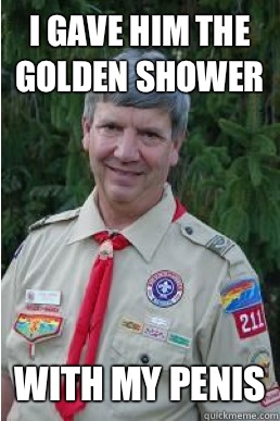 I gave him the golden shower With my penis  Harmless Scout Leader